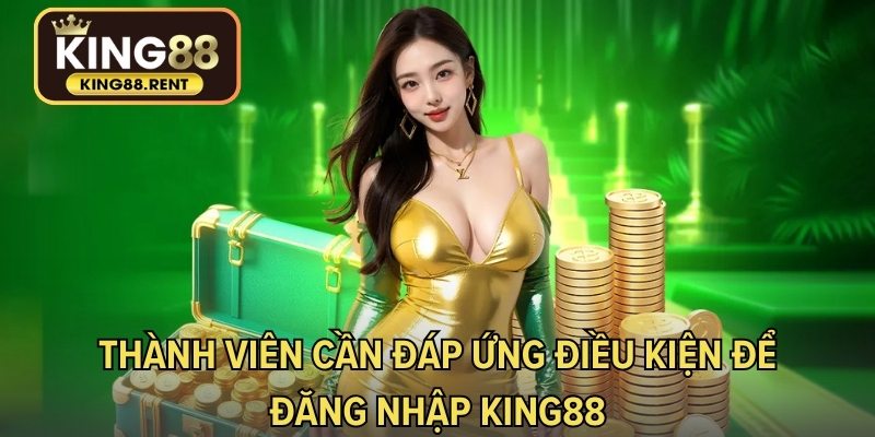 Thành viên cần đáp ứng điều kiện để đăng nhập KING88