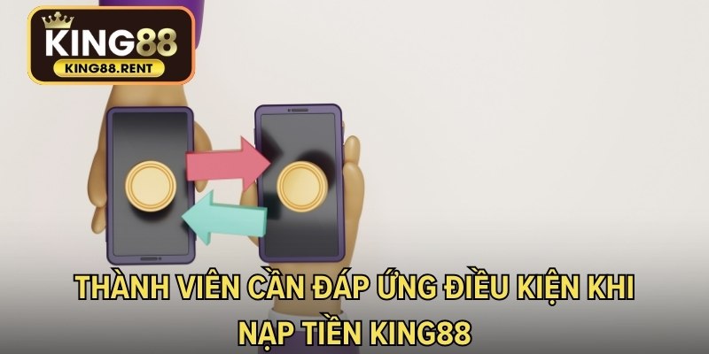 Thành viên cần đáp ứng điều kiện khi nạp tiền KING88