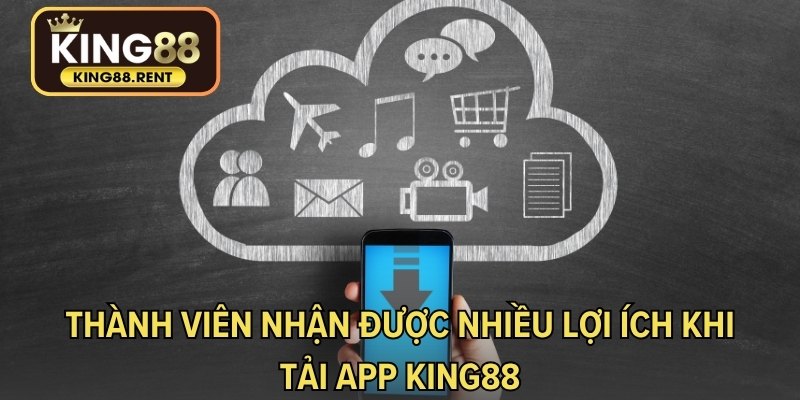 Thành viên nhận được nhiều lợi ích khi tải app KING88